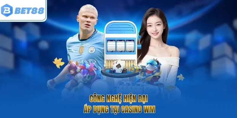 Công nghệ hiện đại áp dụng tại Casino WM
