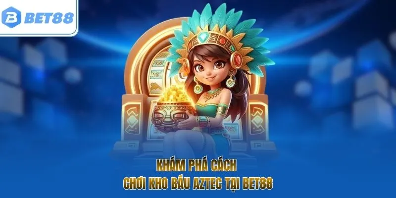 Khám phá cách chơi kho báu Aztec tại Bet88