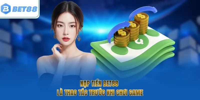 Nạp tiền BET88 là thao tác trước khi chơi game