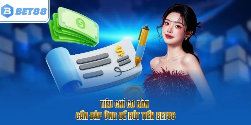 Tiêu chí cơ bản cần đáp ứng để rút tiền BET88
