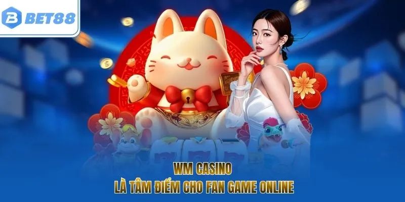 WM Casino là tâm điểm cho fan game online